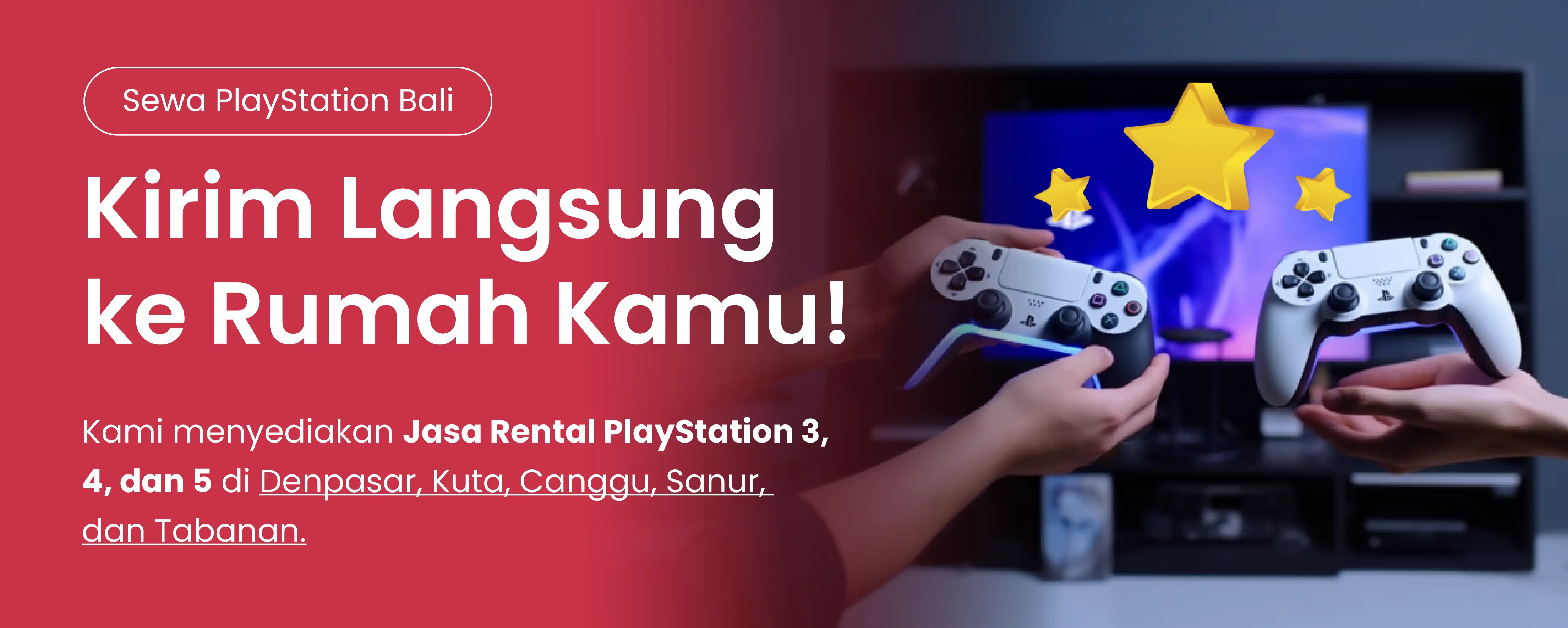 Sewa PlayStation Bali
        Kirim Langsung ke Rumah Kamu!
        Kami menyediakan Jasa Rental PlayStation 3, 4, dan 5 di Denpasar, Kuta, Canggu, Sanur,
        dan Tabanan.